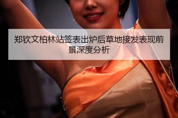郑钦文柏林站签表出炉后草地接发表现前景深度分析
